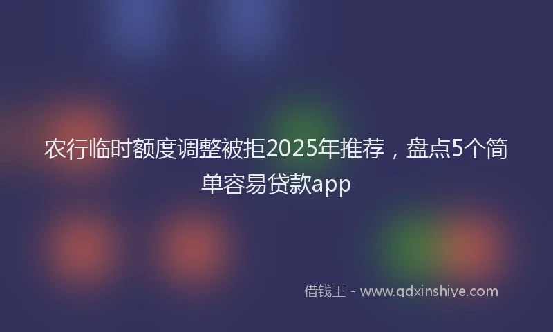 农行临时额度调整被拒2025年推荐，盘点5个简单容易贷款app