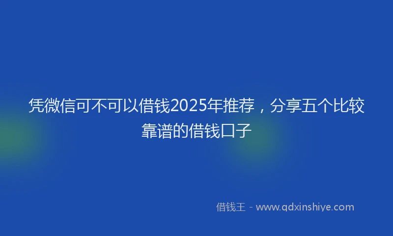 凭微信可不可以借钱2025年推荐，分享五个比较靠谱的借钱口子