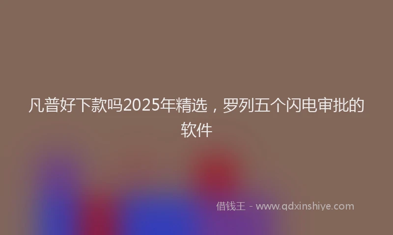 凡普好下款吗2025年精选，罗列五个闪电审批的软件