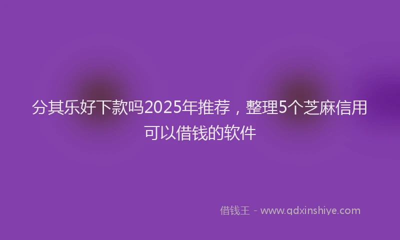 分其乐好下款吗2025年推荐，整理5个芝麻信用可以借钱的软件