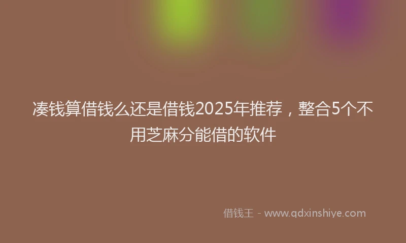 凑钱算借钱么还是借钱2025年推荐，整合5个不用芝麻分能借的软件
