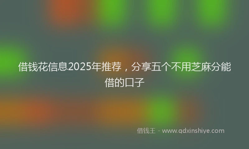 借钱花信息2025年推荐，分享五个不用芝麻分能借的口子