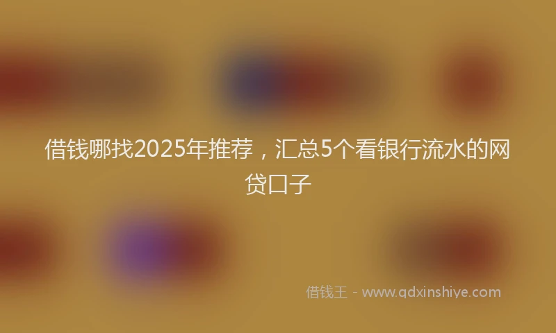 借钱哪找2025年推荐，汇总5个看银行流水的网贷口子