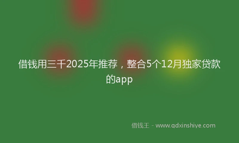 借钱用三千2025年推荐，整合5个12月独家贷款的app