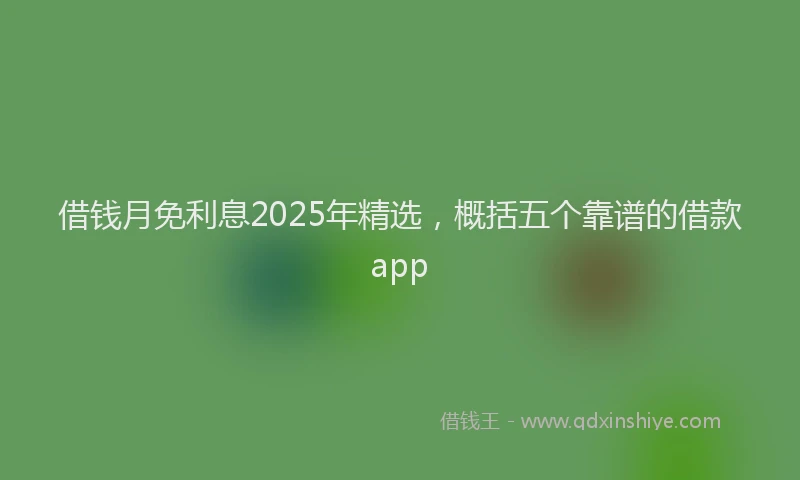 借钱月免利息2025年精选，概括五个靠谱的借款app