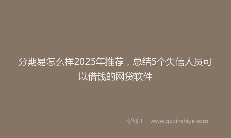分期易怎么样2025年推荐，总结5个失信人员可以借钱的网贷软件