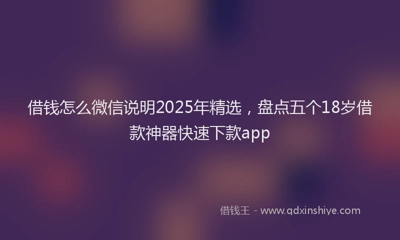 借钱怎么微信说明2025年精选，盘点五个18岁借款神器快速下款app