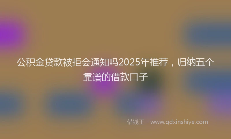 公积金贷款被拒会通知吗2025年推荐，归纳五个靠谱的借款口子
