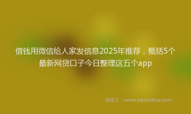借钱用微信给人家发信息2025年推荐，概括5个最新网贷口子今日整理这五个app