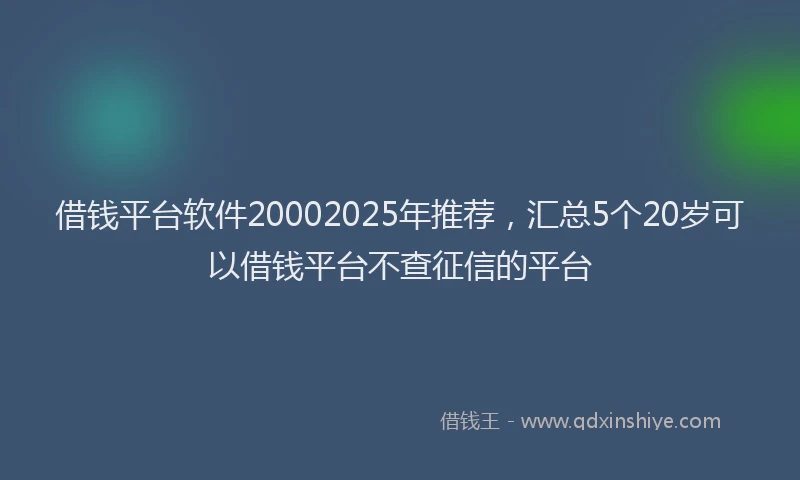 借钱平台软件20002025年推荐，汇总5个20岁可以借钱平台不查征信的平台
