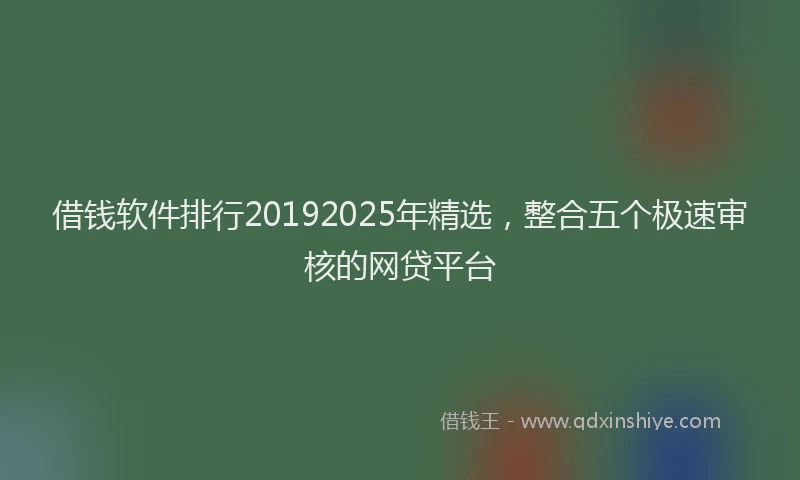 借钱软件排行20192025年精选，整合五个极速审核的网贷平台