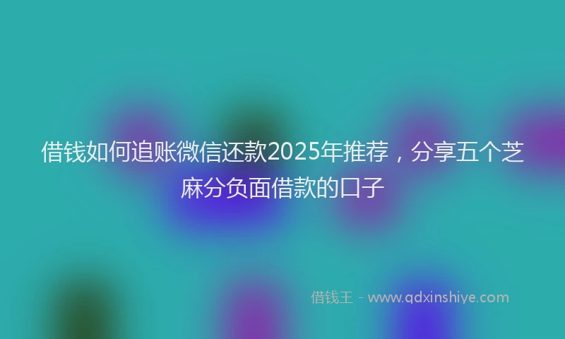 借钱如何追账微信还款2025年推荐，分享五个芝麻分负面借款的口子