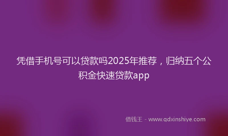 凭借手机号可以贷款吗2025年推荐，归纳五个公积金快速贷款app