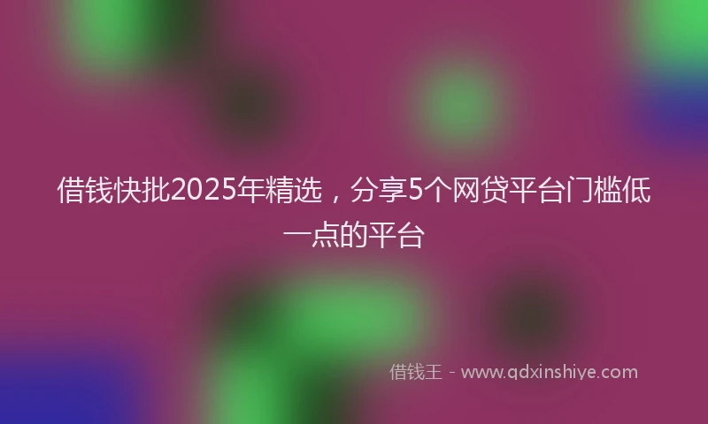 借钱快批2025年精选，分享5个网贷平台门槛低一点的平台