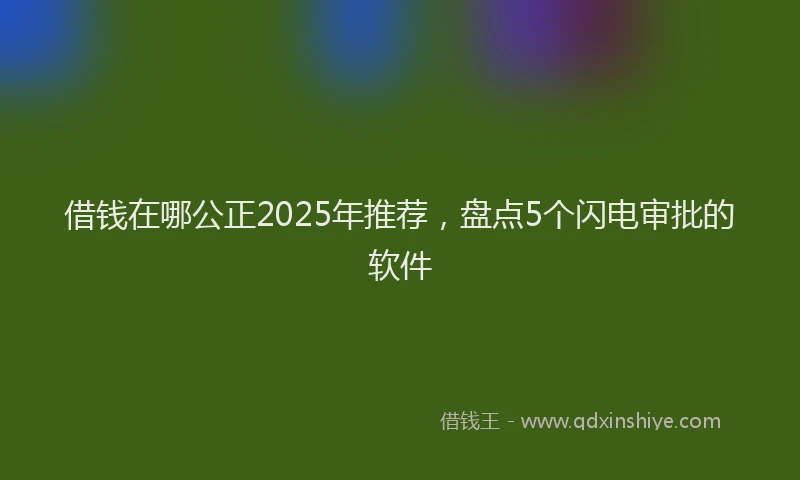 借钱在哪公正2025年推荐，盘点5个闪电审批的软件