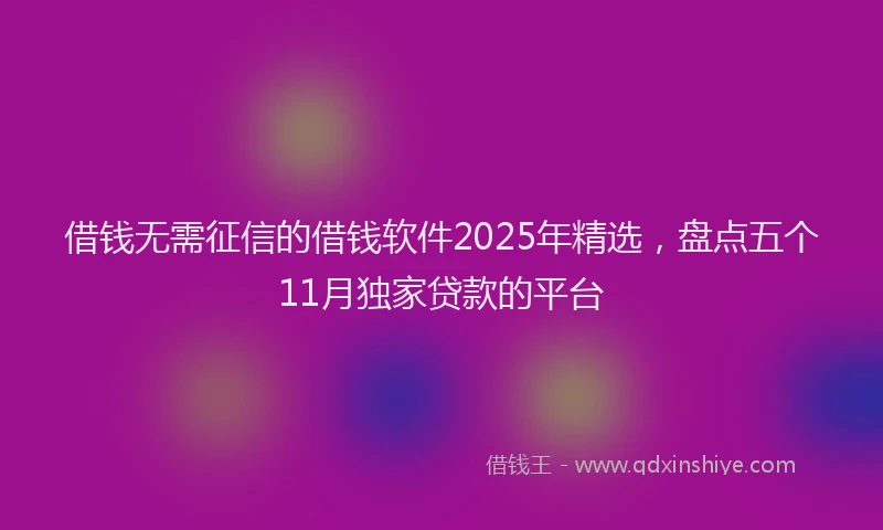 借钱无需征信的借钱软件2025年精选，盘点五个11月独家贷款的平台