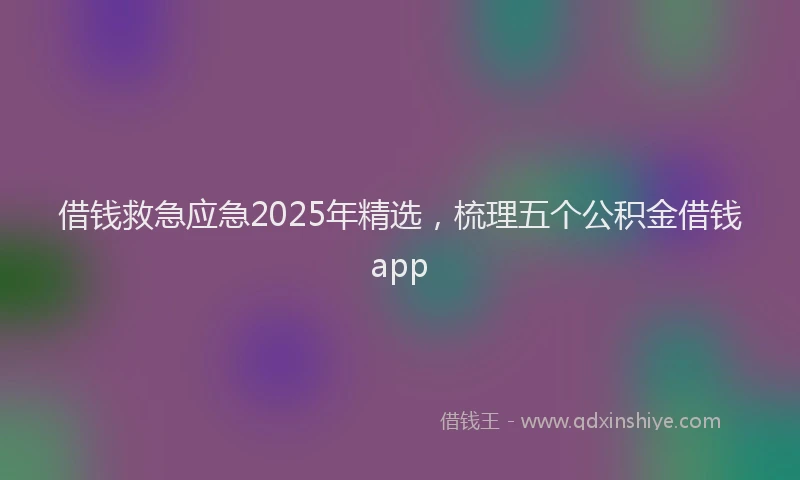 借钱救急应急2025年精选，梳理五个公积金借钱app