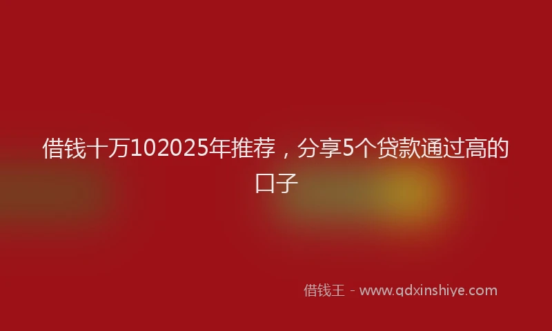 借钱十万102025年推荐，分享5个贷款通过高的口子