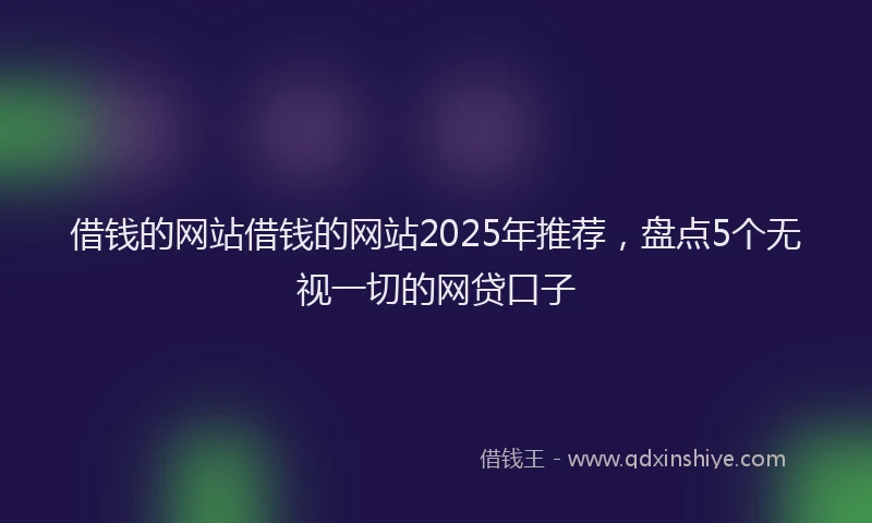 借钱的网站借钱的网站2025年推荐，盘点5个无视一切的网贷口子