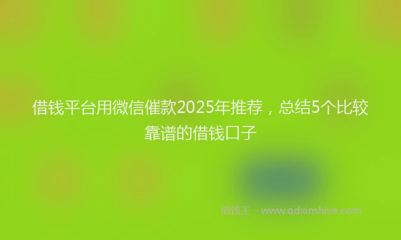 借钱平台用微信催款2025年推荐，总结5个比较靠谱的借钱口子