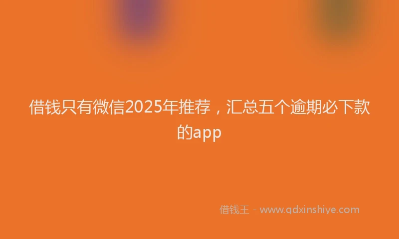 借钱只有微信2025年推荐，汇总五个逾期必下款的app