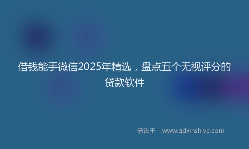 借钱能手微信2025年精选，盘点五个无视评分的贷款软件