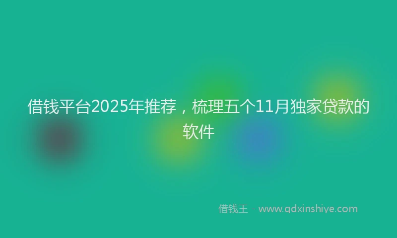 借钱平台2025年推荐，梳理五个11月独家贷款的软件