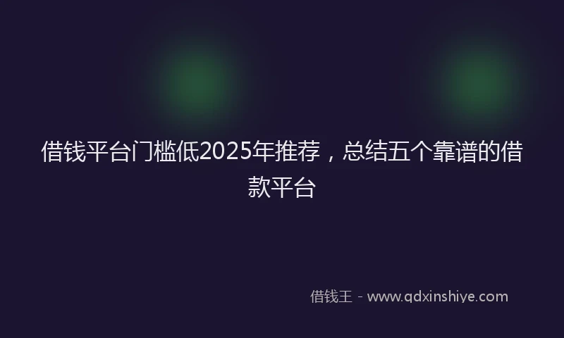 借钱平台门槛低2025年推荐，总结五个靠谱的借款平台