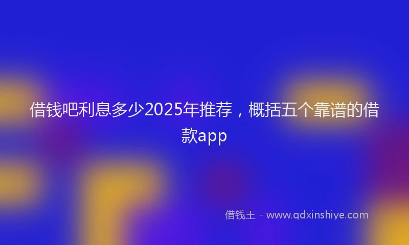 借钱吧利息多少2025年推荐，概括五个靠谱的借款app