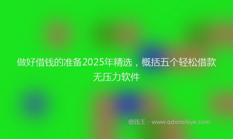 做好借钱的准备2025年精选，概括五个轻松借款无压力软件