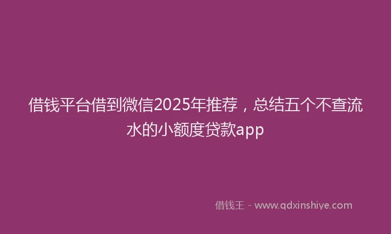 借钱平台借到微信2025年推荐，总结五个不查流水的小额度贷款app