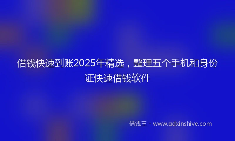借钱快速到账2025年精选，整理五个手机和身份证快速借钱软件
