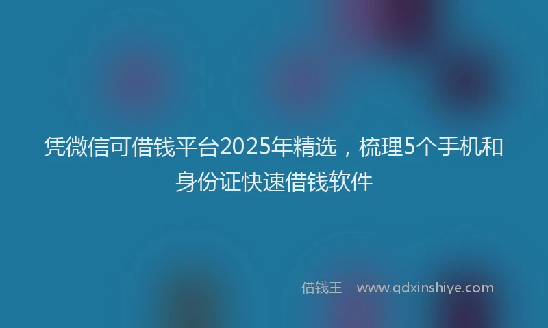 凭微信可借钱平台2025年精选，梳理5个手机和身份证快速借钱软件