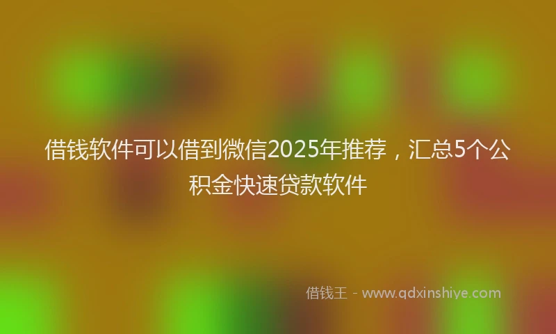 借钱软件可以借到微信2025年推荐，汇总5个公积金快速贷款软件