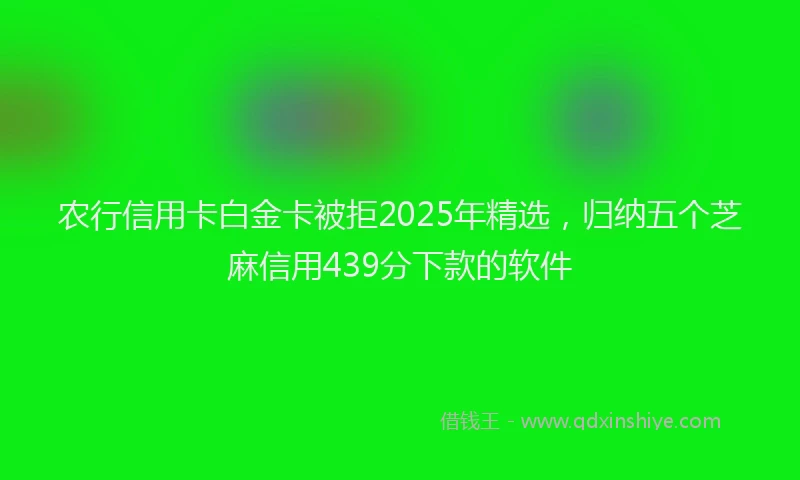 农行信用卡白金卡被拒2025年精选，归纳五个芝麻信用439分下款的软件