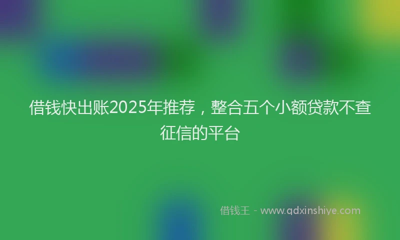 借钱快出账2025年推荐，整合五个小额贷款不查征信的平台