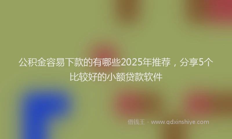 公积金容易下款的有哪些2025年推荐，分享5个比较好的小额贷款软件