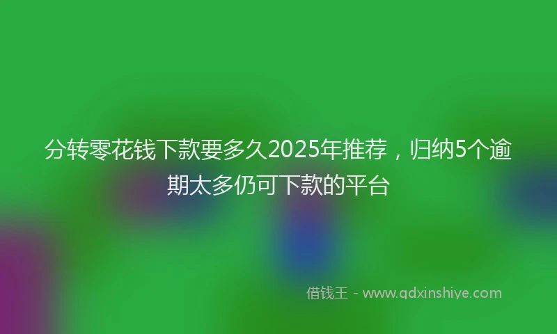 分转零花钱下款要多久2025年推荐，归纳5个逾期太多仍可下款的平台