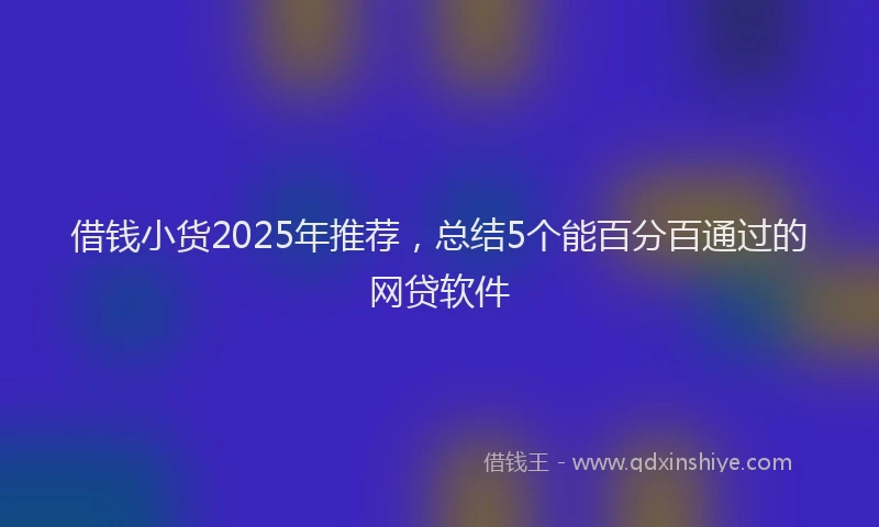 借钱小货2025年推荐，总结5个能百分百通过的网贷软件