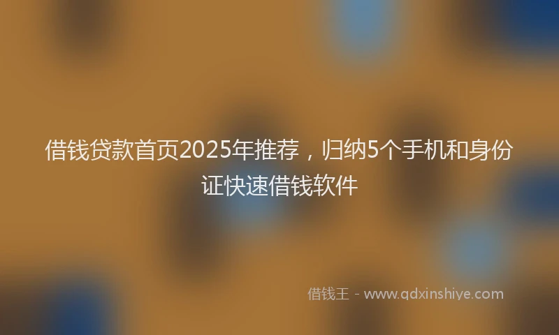 借钱贷款首页2025年推荐，归纳5个手机和身份证快速借钱软件