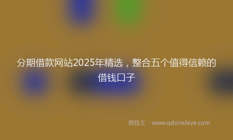 分期借款网站2025年精选，整合五个值得信赖的借钱口子