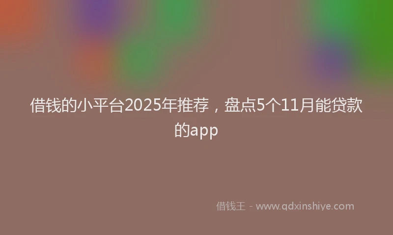 借钱的小平台2025年推荐，盘点5个11月能贷款的app