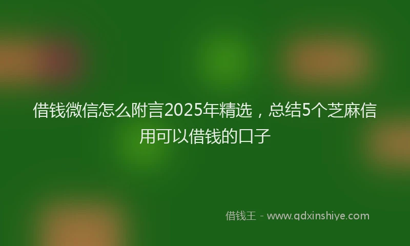 借钱微信怎么附言2025年精选，总结5个芝麻信用可以借钱的口子