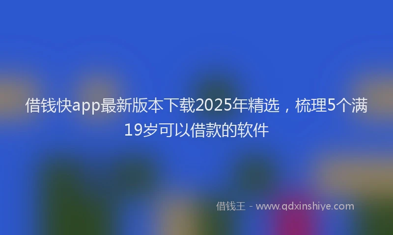 借钱快app最新版本下载2025年精选，梳理5个满19岁可以借款的软件