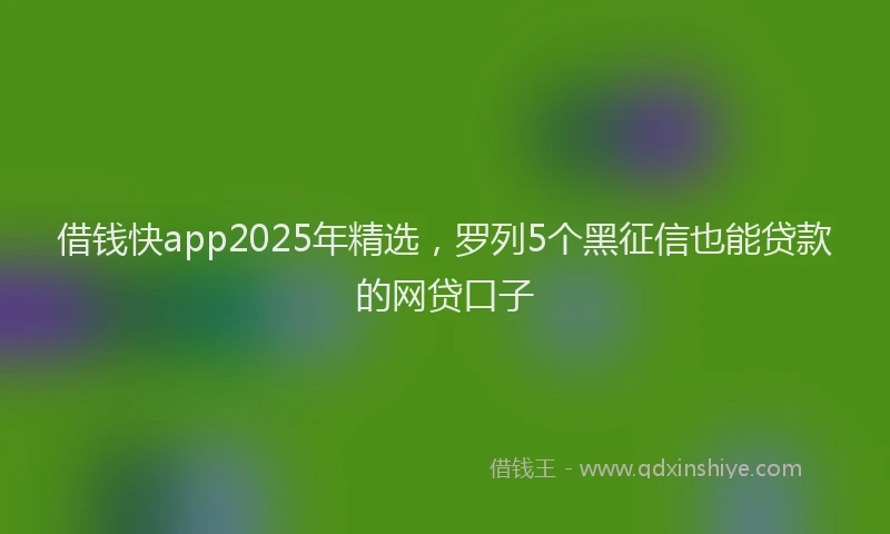 借钱快app2025年精选，罗列5个黑征信也能贷款的网贷口子
