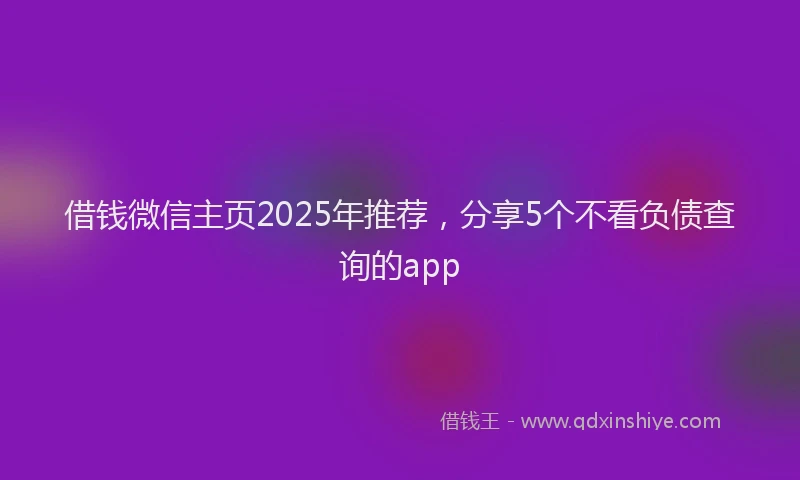 借钱微信主页2025年推荐，分享5个不看负债查询的app