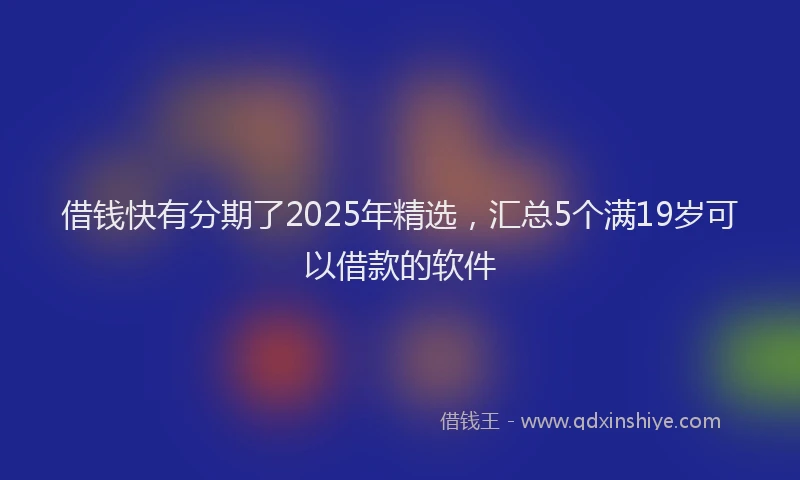 借钱快有分期了2025年精选，汇总5个满19岁可以借款的软件
