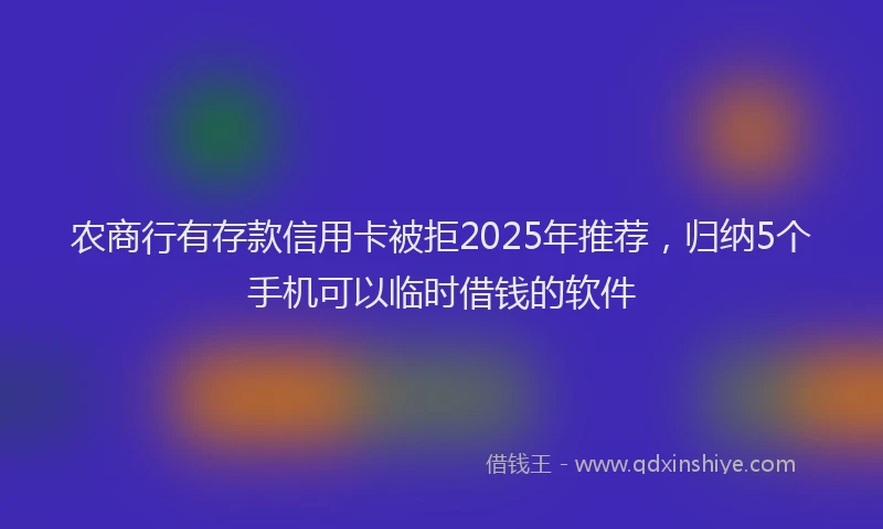 农商行有存款信用卡被拒2025年推荐，归纳5个手机可以临时借钱的软件