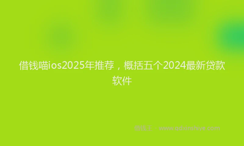 借钱喵ios2025年推荐，概括五个2024最新贷款软件