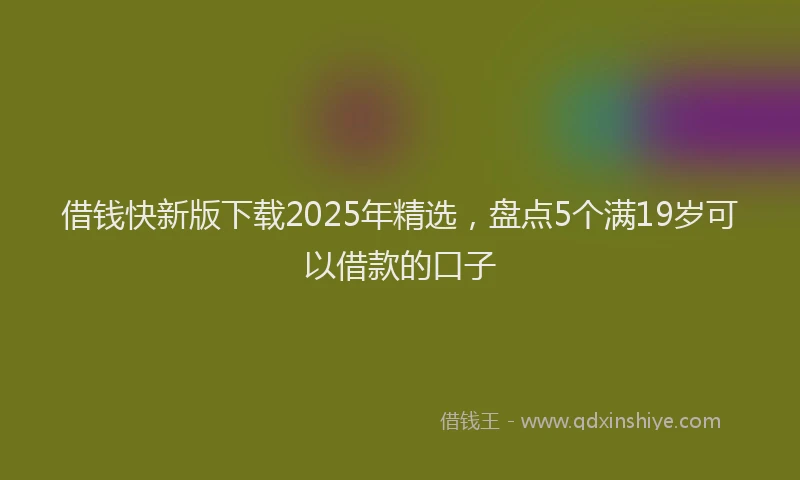 借钱快新版下载2025年精选，盘点5个满19岁可以借款的口子